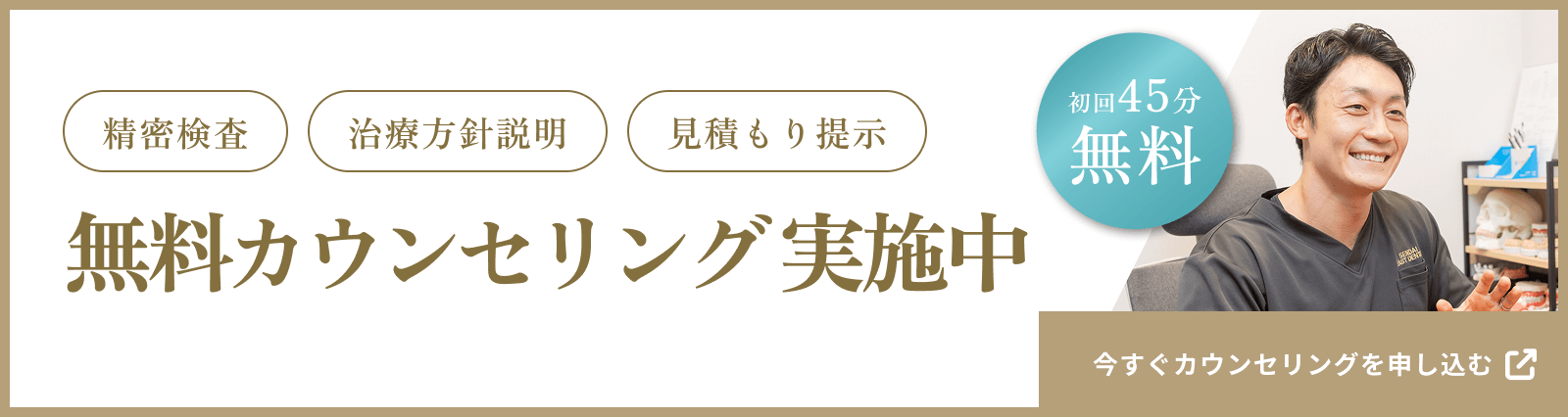 精密検査　治療方針説明　見積もり提示　無料カウンセリング実施中　初回45分無料　今すぐカウンセリングを申し込む