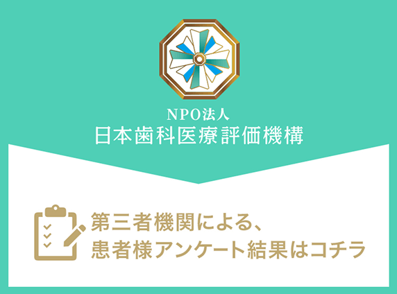 NPO法人日本歯科医療評価機構　第三者機関による、患者様アンケート結果はコチラ