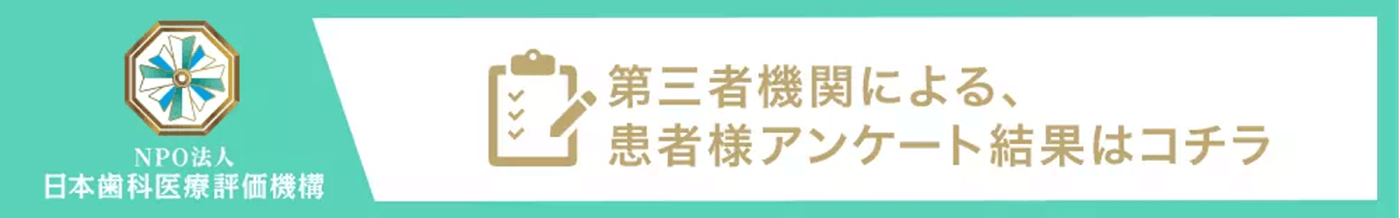 NPO法人日本歯科医療評価機構　第三者機関による、患者様アンケート結果はコチラ